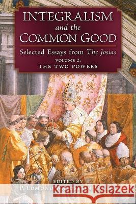 Integralism and the Common Good: Selected Essays from The Josias (Volume 2: The Two Powers) P. Edmund Waldstein 9781621388784 Angelico Press
