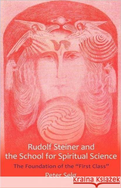 Rudolf Steiner and the School for Spiritual Science: The Foundation of the First Class Selg, Peter 9781621480181 Steiner Books