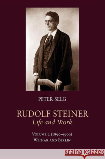 Rudolf Steiner, Life and Work: 1890-1900: Weimar and Berlin Peter Selg Margot Saar 9781621480853 Steiner Books