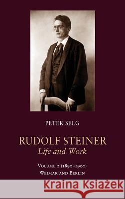 Rudolf Steiner, Life and Work: 1890-1900: Weimar and Berlin Peter Selg Margot Saar 9781621480860 Steiner Books