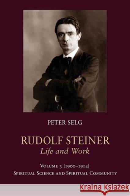 Rudolf Steiner, Life and Work: 1900-1914: Spiritual Science and Spiritual Community Peter Selg Margot Saar 9781621480884 Steiner Books