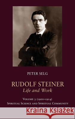 Rudolf Steiner, Life and Work: 1900-1914: Spiritual Science and Spiritual Community Peter Selg Margot Saar 9781621480891 Steiner Books