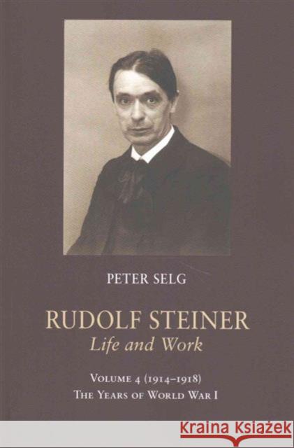 Rudolf Steiner, Life and Work: 1914-1918: The Years of World War I Peter Selg Margot Saar 9781621481577 Steiner Books