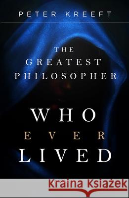 The Greatest Philosopher Who Ever Lived Peter Kreeft 9781621644798