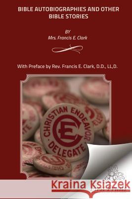 Bible Autobiographies and Other Bible Stories Mrs Francis E. Clark Rev Francis E. Clark 9781621713333