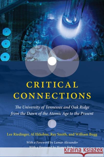 Critical Connections: The University of Tennessee and Oak Ridge from the Dawn of the Atomic Age to the Present Lee Riedinger Allen Ekkebus William Bugg 9781621906544 Univ Tennessee Press