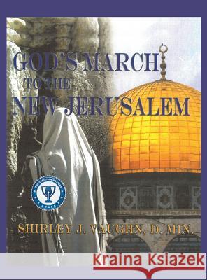 God's March to the New Jerusalem: The Religious and Spiritual History of the Christians and Jews D Min Shirley J Vaughn 9781622307067 Xulon Press