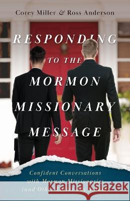 Responding to the Mormon Missionary Message: Confident Conversations with Mormon Missionaries (and Other Latter-day Saints) Corey Miller Ross Anderson  9781622459339
