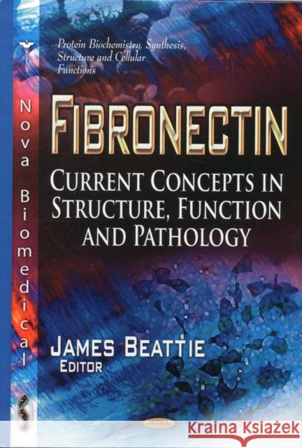 Fibronectin: Current Concepts in Structure, Function & Pathology James Beattie 9781622572984