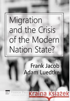 Migration and the Crisis of the Modern Nation State? Frank Jacob 9781622732920 Vernon Press
