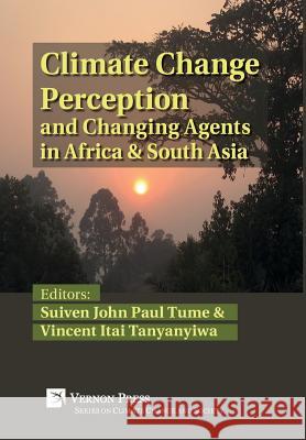 Climate Change Perception and Changing Agents in Africa & South Asia Suiven John Paul Tume Vincent Itai Tanyanyiwa 9781622733088