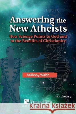 Answering the New Atheists: How Science Points to God and to the Benefits of Christianity Anthony Walsh 9781622734115 Vernon Press