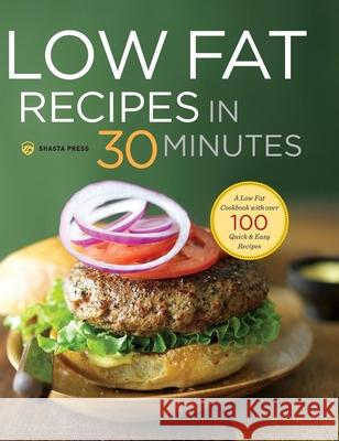 Low Fat Recipes in 30 Minutes: A Low Fat Cookbook with Over 100 Quick & Easy Recipes Shasta Press   9781623155025 Shasta Press