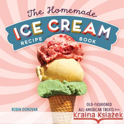 The Homemade Ice Cream Recipe Book: Old-Fashioned All-American Treats for Your Ice Cream Maker Robin Donovan 9781623158545 Rockridge Press