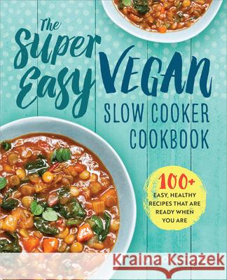 The Super Easy Vegan Slow Cooker Cookbook: 100 Easy, Healthy Recipes That Are Ready When You Are Toni Okamoto 9781623158958