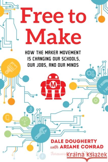 Free to Make: How the Maker Movement is Changing Our Schools, Our Jobs, and Our Minds Dale Dougherty 9781623170745 North Atlantic Books,U.S.