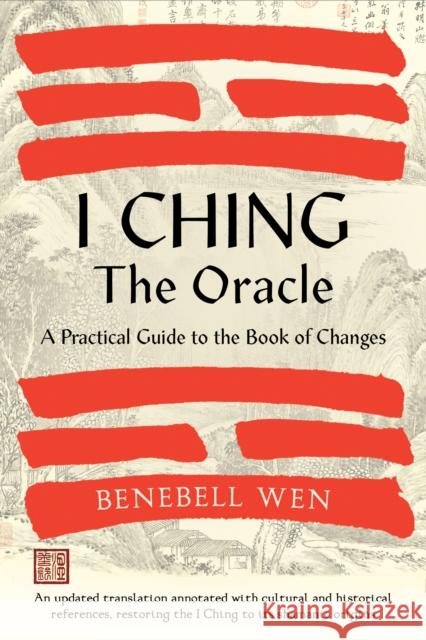 I Ching, The Oracle: A Practical Guide to the Book of Changes: An updated translation annotated with cultural & historical references, restoring the I Ching to its shamanic origins Benebell Wen 9781623178734