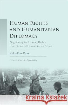 Human Rights and Humanitarian Diplomacy: Negotiating for Human Rights Protection and Humanitarian Access Kelly Kate Pease Kelly McBride Giles Scott-Smith 9781623561604