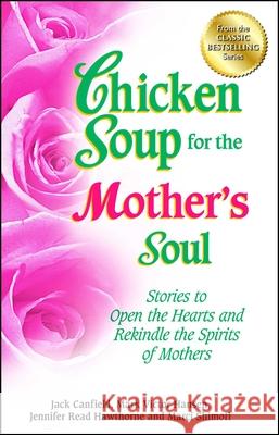 Chicken Soup for the Mother's Soul: Stories to Open the Hearts and Rekindle the Spirits of Mothers Jack Canfield (The Foundation for Self-Esteem), Mark Victor Hansen, Jennifer Read Hawthorne 9781623610456 Backlist, LLC