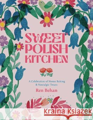 The Sweet Polish Kitchen: A Celebration of Home Baking and Nostalgic Treats Ren Behan Nassima Rothacker 9781623717179 Interlink Books