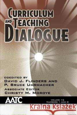Curriculum and Teaching Dialogue Volume 16 Numbers 1 & 2 David J. Flinders P. Bruce Uhrmacher Christy M. Moroye 9781623968069 Information Age Publishing
