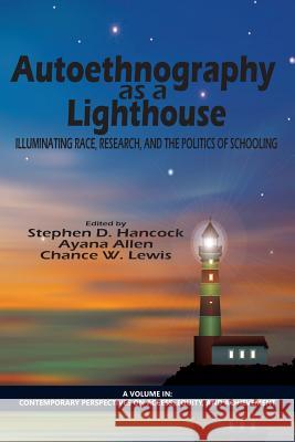 Autoethnography as a Lighthouse: Illuminating Race, Research, and the Politics of Schooling Stephen D. Hancock Ayana Allen Chance W. Lewis 9781623968229