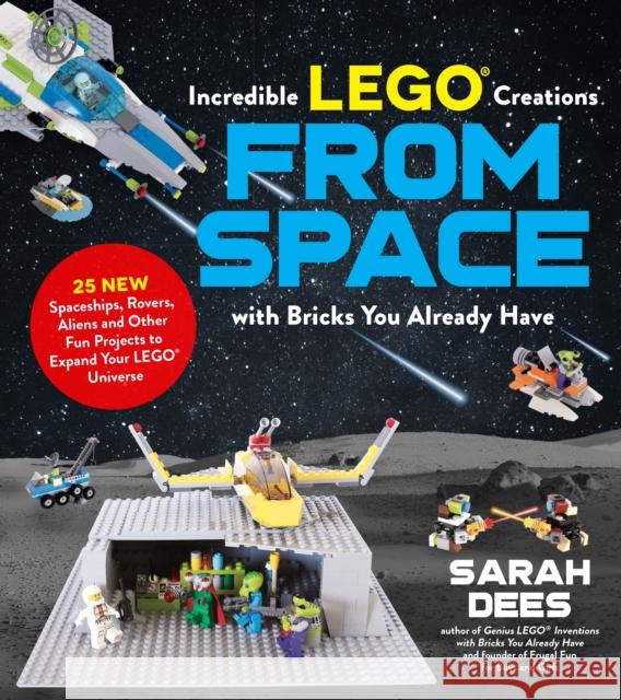 Incredible Lego Creations from Space with Bricks You Already Have: 25 New Spaceships, Rovers, Aliens and Other Fun Projects to Expand Your Lego Univer Dees, Sarah 9781624149108 Page Street Publishing