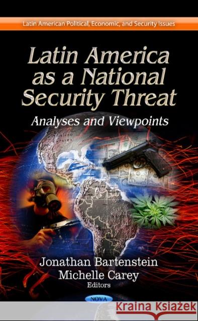 Latin America as a National Security Threat: Analyses & Viewpoints Jonathan Bartenstein, Michelle Carey 9781624170829