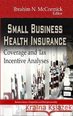 Small Business Health Insurance: Coverage & Tax Incentive Analyses Ibrahim N McCormick 9781624172397 Nova Science Publishers Inc
