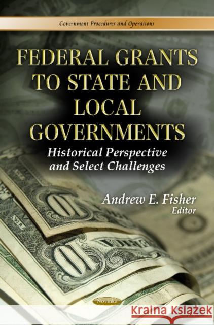 Federal Grants to State & Local Governments: Historical Perspective & Select Challenges Andrew E Fisher 9781624172939