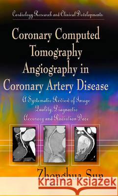 Coronary Computed Tomography Angiography in Coronary Artery Disease: A Systematic Review of Image Quality, Diagnostic Accuracy & Radiation Dose Zhonghua Sun 9781624176043