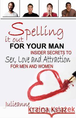 Spelling It Out For Your Man: Insider Secrets to Sex, Love and Attraction O'Connor, Julieanne 9781625530561 Martin Sisters Publishing