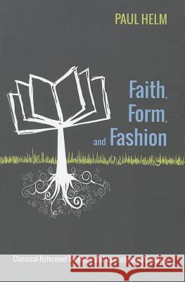 Faith, Form, and Fashion: Classical Reformed Theology and Its Postmodern Critics Paul Helm 9781625645913
