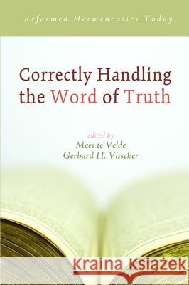 Correctly Handling the Word of Truth: Reformed Hermeneutics Today Te Velde, Mees 9781625649119