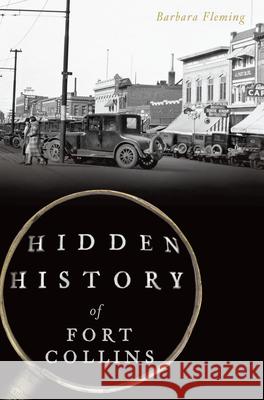 Hidden History of Fort Collins Barbara Fleming 9781625858948