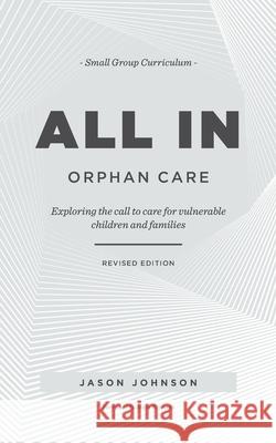 ALL IN Orphan Care: Exploring the Call to Care for Vulnerable Children and Families Johnson, Jason 9781625861276