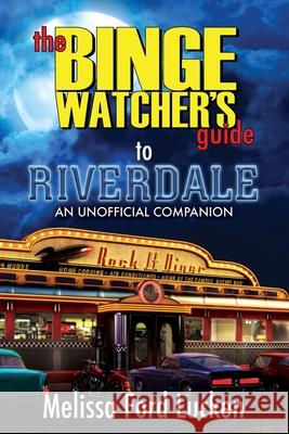 The Binge Watcher's Guide to Riverdale Melissa Ford Lucken 9781626015791