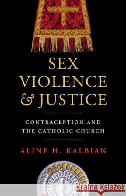 Sex, Violence, and Justice: Contraception and the Catholic Church Kalbian, Aline H. 9781626160484 Georgetown University Press