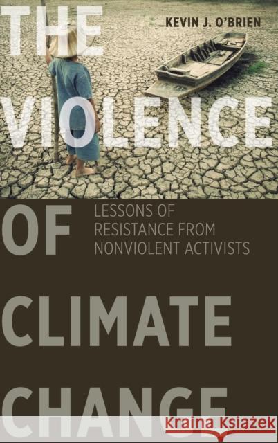 The Violence of Climate Change: Lessons of Resistance from Nonviolent Activists Kevin J. O'Brien 9781626164345 Georgetown University Press