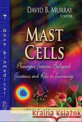 Mast Cells: Phenotypic Features, Biological Functions & Role in Immunity David B Murray 9781626181663 Nova Science Publishers Inc