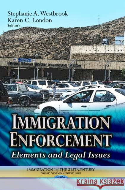 Immigration Enforcement: Elements & Legal Issues Stephanie A Westbrook, Karen C London 9781626183124 Nova Science Publishers Inc