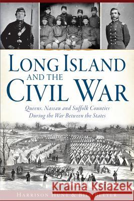 Long Island and the Civil War:: Queens, Nassau and Suffolk Counties During the War Between the States Harrison Hunt Bill Bleyer 9781626197718