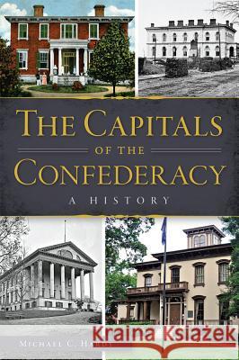 The Capitals of the Confederacy: A History Michael C. Hardy 9781626198876