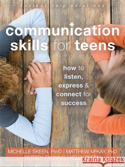 Communication Skills for Teens: How to Listen, Express, and Connect for Success Michelle Skeen Matthew McKay Patrick Fanning 9781626252639 Instant Help Publications
