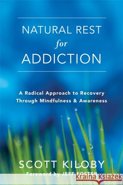 Natural Rest for Addiction: A Radical Approach to Recovery Through Mindfulness and Awareness Scott Kiloby 9781626258860