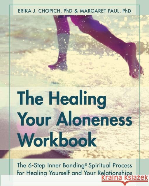 The Healing Your Aloneness Workbook: The 6-Step Inner Bonding Process for Healing Yourself and Your Relationships Erika J. Chopich Margaret Paul 9781626540446 Echo Point Books & Media