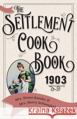 The Settlement Cook Book 1903 Mrs Simon Kander, Mrs Henry Schoenfeld 9781626542563