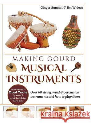 Making Gourd Musical Instruments: Over 60 String, Wind & Percussion Instruments & How to Play Them Ginger Summit James Widess 9781626543331