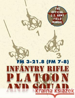 Field Manual FM 3-21.8 (FM 7-8) The Infantry Rifle Platoon and Squad March 2007 United States Government Us Army 9781626544611