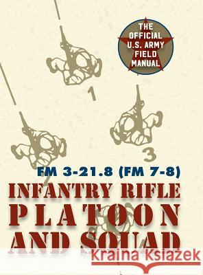 Field Manual FM 3-21.8 (FM 7-8) The Infantry Rifle Platoon and Squad March 2007 United States Government Us Army 9781626544628